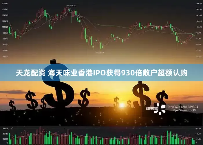 天龙配资 海天味业香港IPO获得930倍散户超额认购