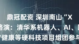 鼎冠配资 深圳南山“X-Day”路演：清华系机器人、AI、医疗健康等硬科技项目组团参与_企业_智能_闵伟