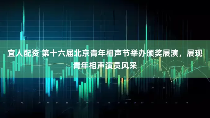 宜人配资 第十六届北京青年相声节举办颁奖展演，展现青年相声演员风采