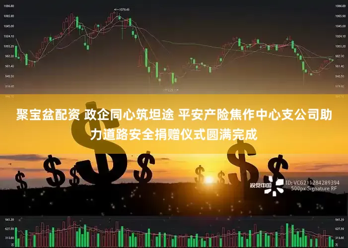聚宝盆配资 政企同心筑坦途 平安产险焦作中心支公司助力道路安全捐赠仪式圆满完成