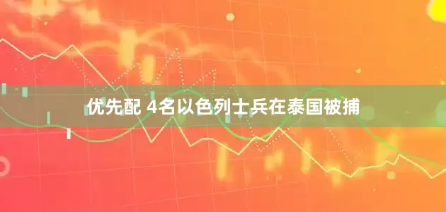 优先配 4名以色列士兵在泰国被捕