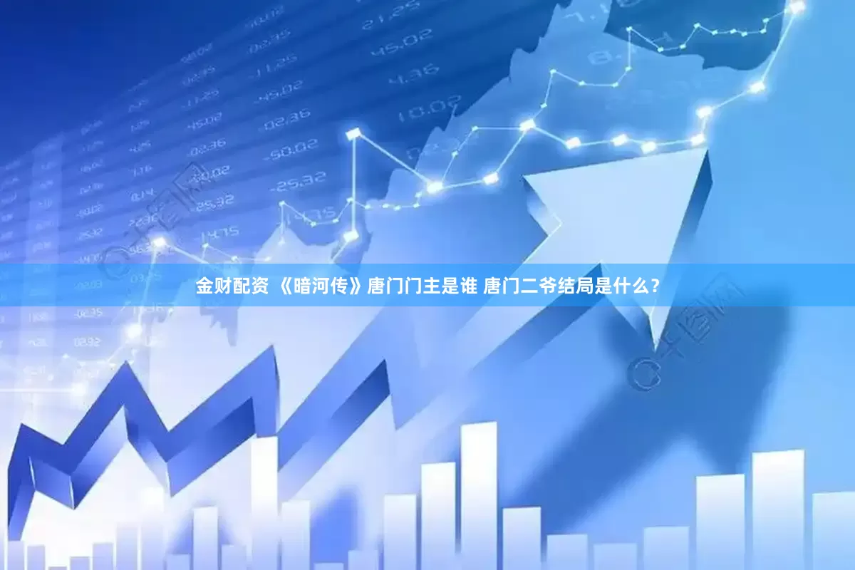 金财配资 《暗河传》唐门门主是谁 唐门二爷结局是什么？