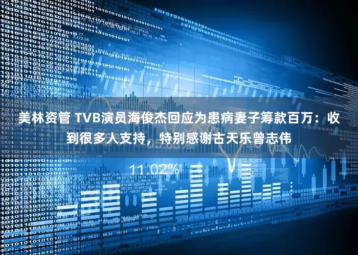 美林资管 TVB演员海俊杰回应为患病妻子筹款百万：收到很多人支持，特别感谢古天乐曾志伟